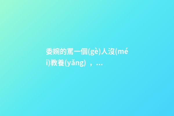委婉的罵一個(gè)人沒(méi)教養(yǎng)，脾氣不好性子傲